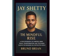 JAY SHETTY: THE MINDFUL RISE - A 2025 Biography of Purpose, Inner Peace, Transformation, and the Global Search for Meaning in a Distracted World