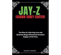 Jay-Z (Shawn Corey Carter): The Rise of a Hip-Hop Icon and Business Mogul Named the Greatest Rapper of All Time.