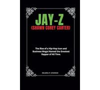 Jay-Z (Shawn Corey Carter): The Rise of a Hip-Hop Icon and Business Mogul Named the Greatest Rapper of All Time.