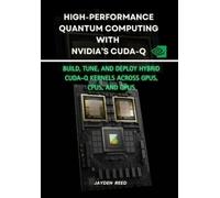Jayden Reed High-Performance Quantum Computing with NVIDIA's CUDA-Q (Tascabile)