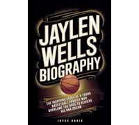 JAYLEN WELLS BIOGRAPHY: The Inspiring Story of a Young Basketball Prodigy Who Overcame the Odds to Achieve His NBA Dream