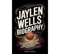 JAYLEN WELLS BIOGRAPHY: The Inspiring Story of a Young Basketball Prodigy Who Overcame the Odds to Achieve His NBA Dream