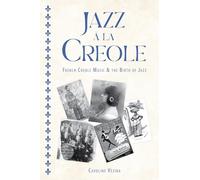Jazz à la Creole: French Creole Music and the Birth of Jazz: French Creole Music & the Birth of Jazz