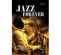 Jazz forever. La straordinaria storia del jazz dalle origini ai giorni nostri