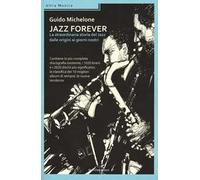 Jazz forever. La straordinaria storia del jazz dalle origini ai giorni nostri