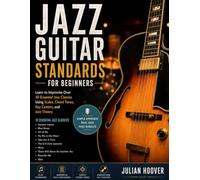 Jazz Guitar Standards for Beginners: Learn to Improvise Over 10 Essential Jazz Classics Using Scales, Chord Tones, Key Centers, and Jazz Theory