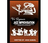 Jazz Improvisation for Beginners: Mastering Jazz Scales, Chords, and Soloing Techniques for New Musicians