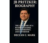JB PRITZKER BIOGRAPHY: THE LIFE STORY OF A BUSINESS LEADER, PHILANTHROPIST, AND GOVERNOR