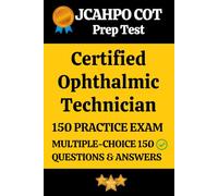 JCAHPO Certified Ophthalmic Technician (COT) Practice Exam - 150 Questions and Answers with Detailed Explanations: Ophthalmic Technician (COT) Mock ... for Exam Preparation and Self-Assessment