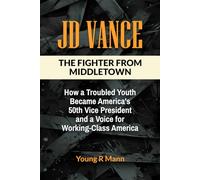 JD VANCE: The Fighter from Middletown - How a Troubled Youth Became America’s 50th Vice President and a Voice for Working-Class America
