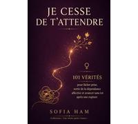JE CESSE DE T’ATTENDRE: 101 vérités pour lâcher prise, sortir de la dépendance affective et avancer sans toi après une rupture