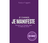Je Change, Je Manifeste: Deviens La Femme Que Tu Désires Etre (Nouvelle Edition 2025)