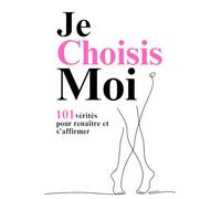 JE CHOISIS MOI: 101 vérités pour renaître et s’affirmer