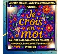 Je crois en moi - Avec des affirmations positives: Un livre d’art-thérapie pour colorier la confiance, la douceur et la lumière intérieure.