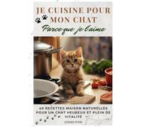 Je cuisine pour mon chat, parce que je l’aime: 40 recettes maison naturelles pour un chat heureux et plein de vitalité