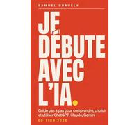 Je débute avec l'IA : Le guide pas à pas pour comprendre, choisir et utiliser ChatGPT, Claude, Gemini au quotidien (Édition 2026)