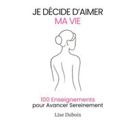 Je décide d'aimer ma vie: 100 enseignements pour retrouver la paix intérieure, et renouer avec l’énergie qui te fait avancer.