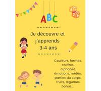 Je découvre et j'apprends 3-4 ans: Couleurs, formes, chiffres, alphabet, émotions, fruits et légumes... - Activités pour les 3-4 ans