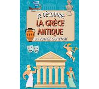 Je découvre la Grèce antique: Un voyage captivant à travers les dieux, les héros et les secrets de la Grèce antique - pour apprendre en s’amusant !