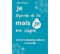 Je dépends de toi, mais je me soigne: Sortir de la dépendance affective, c'est possible