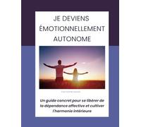 Je deviens émotionnellement autonome: Un guide concret pour se libérer de la dépendance affective et cultiver l'harmonie intérieure