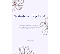 Je deviens ma priorité: Un carnet d’introspection pour faire le point, me reconnecter et reprendre ma place.