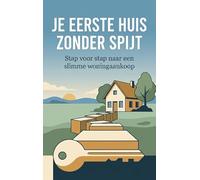 Je Eerste Huis Zonder Spijt: Stap voor stap naar een slimme woningaankoop
