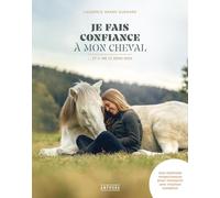 Je fais confiance à mon cheval: ... Et il me le rend bien. Une méthode respectueuse pour instaurer une relation complice
