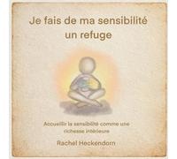 Je fais de ma sensibilité un refuge.: Accueillir la sensibilité comme une richesse intérieure