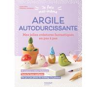 Je fais moi-même : Argile autodurcissante: Mes jolies créatures fantastiques en pas à pas