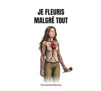 JE FLEURIS MALGRÉ TOUT: 100 leçons pour cultiver l'amour véritable et s'épanouir dans ses relations.