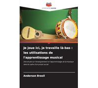 Je joue ici, je travaille là-bas : les utilisations de l'apprentissage musical: Une étude sur l'enseignement et l'apprentissage de la musique dans le cadre d'un projet social