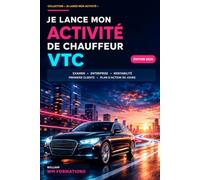 Je lance mon activité de chauffeur VTC: Créer son entreprise, préparer l’examen, respecter la réglementation, calculer sa rentabilité et trouver ses premiers clients