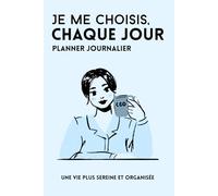 Je me choisis chaque jour: Planner quotidien pour s’organiser, se recentrer et s’auto-évaluer - Organisation, productivité et bien-être au quotidien