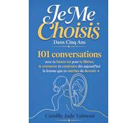 Je Me Choisis Dans Cinq Ans: 101 conversations avec ta future toi pour te libérer, te retrouver et construire dès aujourd'hui la femme que tu mérites de devenir