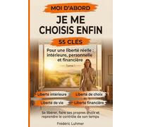 Je me choisis enfin - Moi d'abord - 55 clés pour une liberté réelle intérieure personnelle financière et de vie tome 1: Se libérer - faire ses propres choix - reprendre le contrôle de son temps