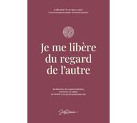 Je me libère du regard de l’autre: Identifier ses croyances intégrées, se défaire du besoin de validation et retrouver sa voix authentique.