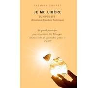 Je me libère - Scripts EFT pour se libérer des émotions négatives : Un guide pratique pour praticiens et débutants
