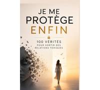 Je me protège enfin : 100 vérités pour sortir des relations toxiques: 100 vérités pour reconnaître les relations toxiques, sortir de l’emprise émotionnelle et retrouver ta liberté affective