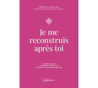 Je me reconstruis après toi: Accueillir la rupture, comprendre ce qui s’est joué et revenir à soi, pas à pas.