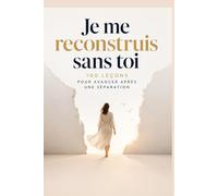 Je me reconstruis sans toi : renaissance après une séparation: 100 leçons pour guérir d’une rupture, retrouver ton identité et reprendre le contrôle de ta vie