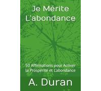 Je Mérite L’abondance: 50 Affirmations pour Activer la Prospérité et L’abondance