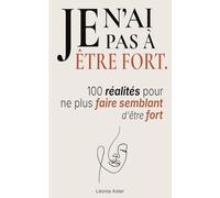 Je n’ai pas à être fort: 100 réalités pour ne plus faire semblant d’être fort
