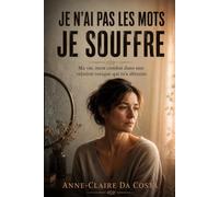 Je n’ai pas les mots - Je souffre: Le témoignage de Ma vie, Mon combat dans une relation toxique qui m’a détruite