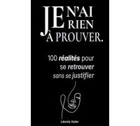 Je n’ai rien à prouver: 100 réalités pour se retrouver, sans se justifier