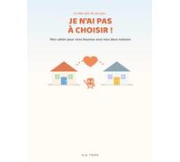 Je n'ai pas à choisir !: Mon cahier pour vivre heureux avec mes deux maisons