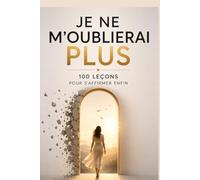 Je ne m’oublierai plus : 100 leçons pour s’affirmer enfin: 100 leçons pour apprendre à dire non, poser tes limites, retrouver ta voix, te libérer de ... que tu mérites sans t'excuser d'exister.