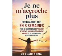 Je ne m'accroche plus: Programme TCC en 8 semaines pour se libérer de la dépendance affective, apaiser l'attachement anxieux et se reconstruire après une rupture