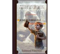 JE NE MOURRAI PAS MAIS JE VIVRAI: Prières prophétiques pour annuler la mort prématurée