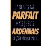 Je ne suis pas parfait mais je suis un Ardennais et c'est presque pareil: Un carnet 6x9 120 Pages humoristique pour les fiers Ardennais